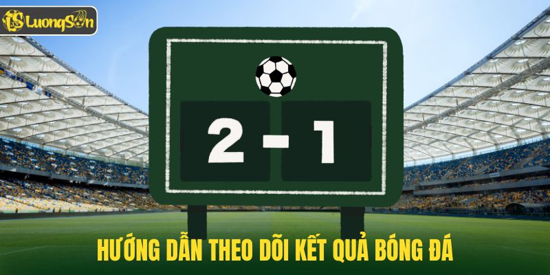 Hướng dẫn theo dõi kết quả bóng đá