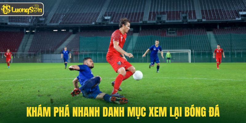 Khám phá nhanh danh mục xem lại bóng đá