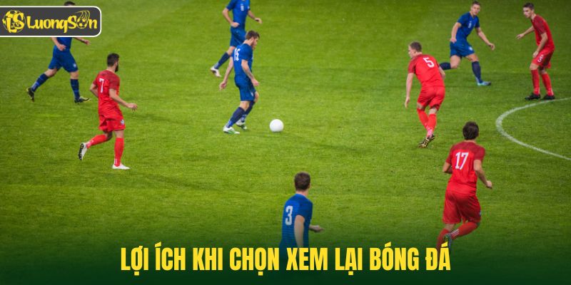 Lợi ích khi chọn xem lại bóng đá