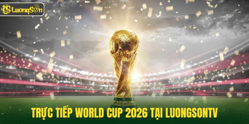 Trực tiếp World Cup 2026 tại Luongsontv